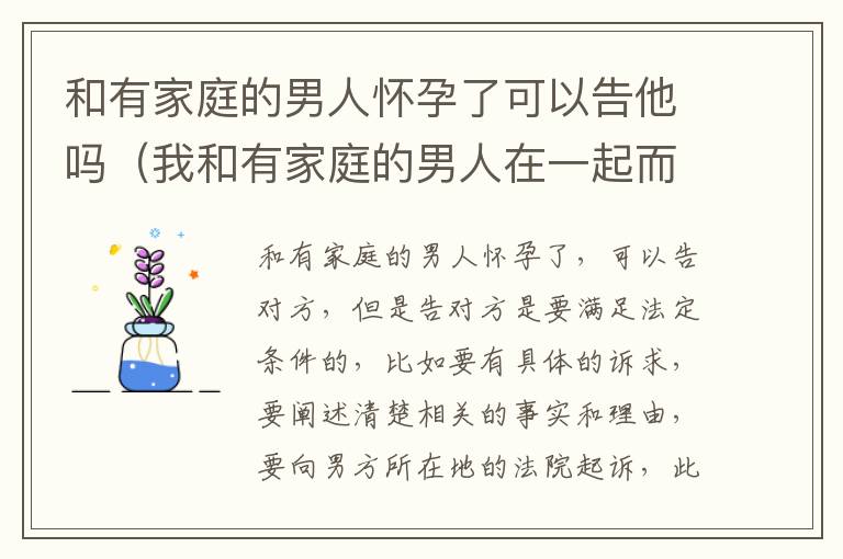 和有家庭的男人怀孕了可以告他吗（我和有家庭的男人在一起而且不小心怀孕了能告诉他吗?）