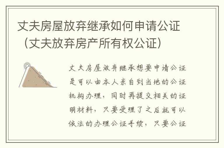 丈夫房屋放弃继承如何申请公证（丈夫放弃房产所有权公证）