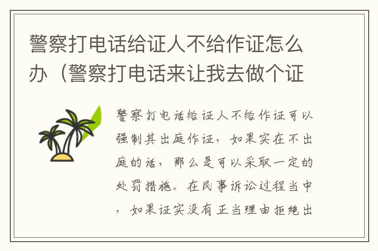 警察打电话给证人不给作证怎么办（警察打电话来让我去做个证人笔录）