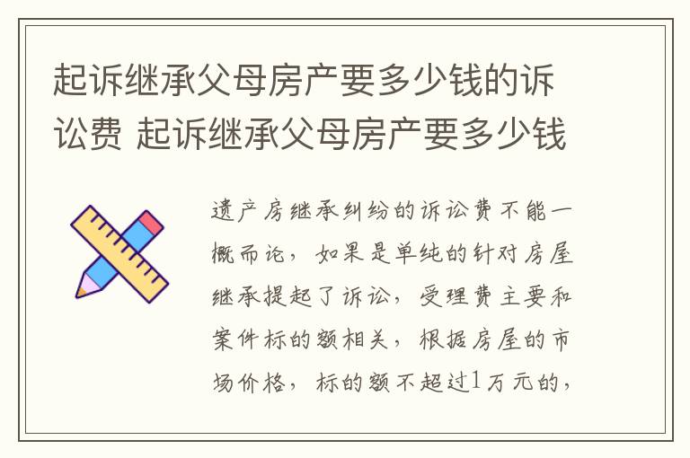 起诉继承父母房产要多少钱的诉讼费 起诉继承父母房产要多少钱的诉讼费用