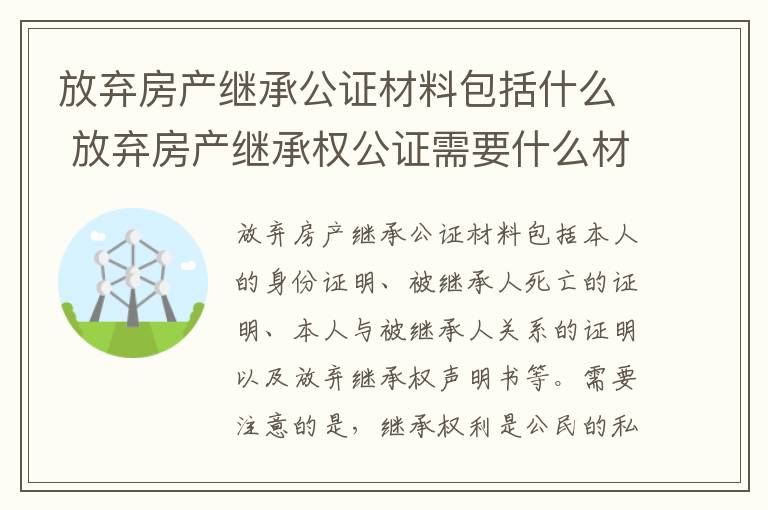 放弃房产继承公证材料包括什么 放弃房产继承权公证需要什么材料