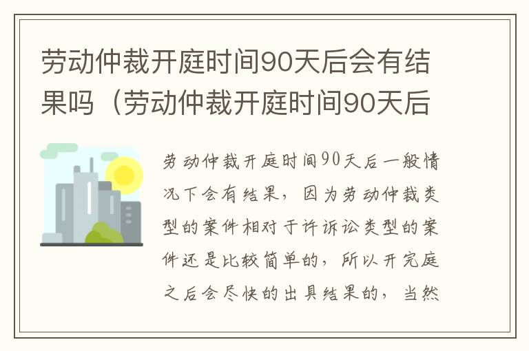 劳动仲裁开庭时间90天后会有结果吗（劳动仲裁开庭时间90天后会有结果吗）