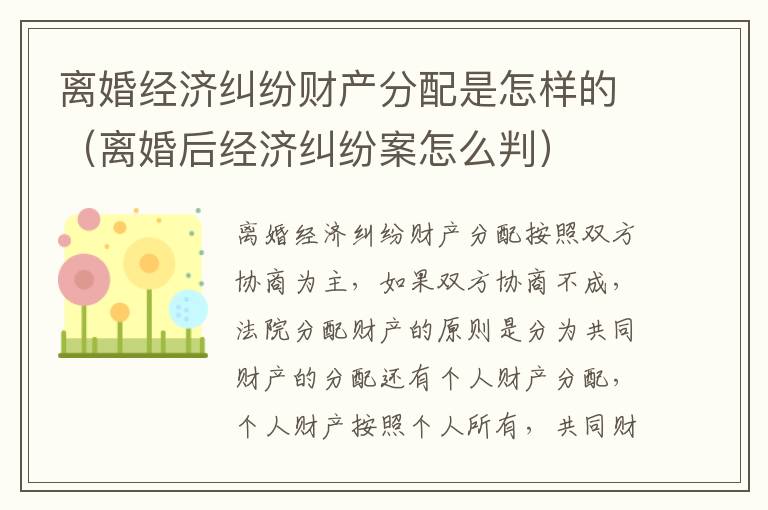 离婚经济纠纷财产分配是怎样的（离婚后经济纠纷案怎么判）