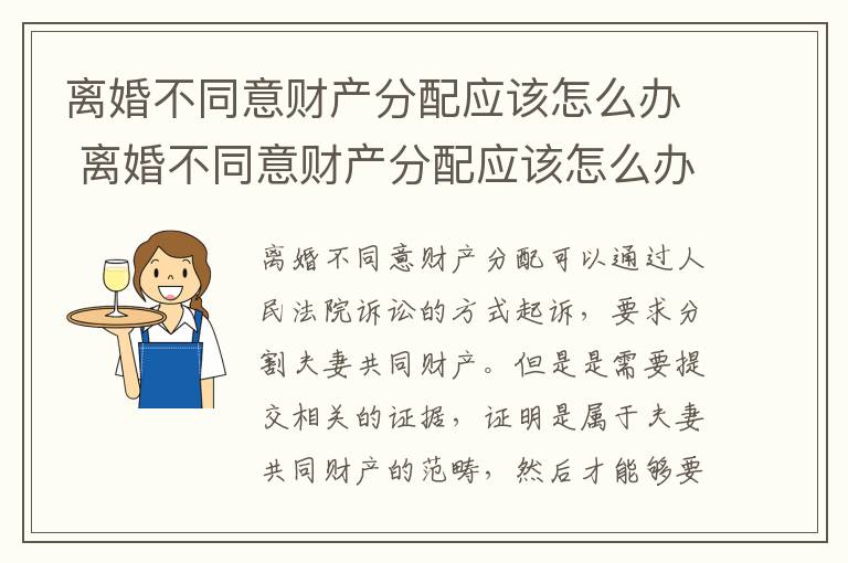 离婚不同意财产分配应该怎么办 离婚不同意财产分配应该怎么办呢