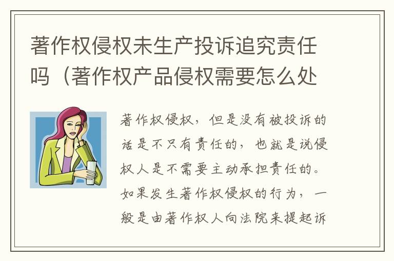 著作权侵权未生产投诉追究责任吗（著作权产品侵权需要怎么处理）