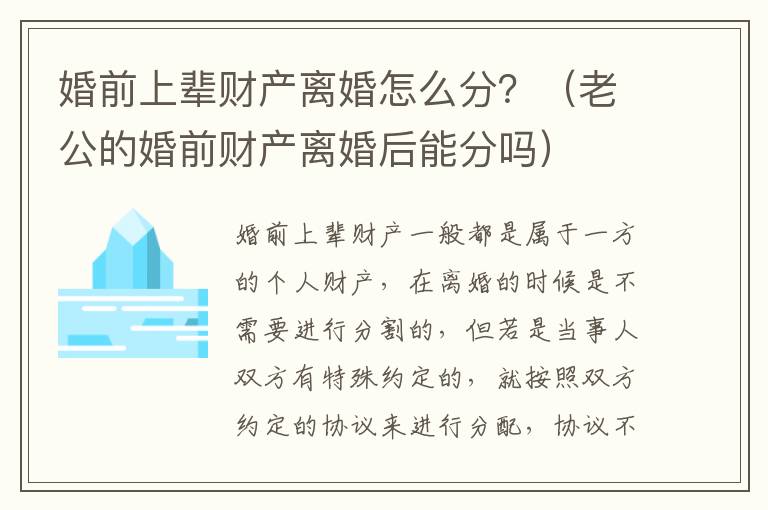 婚前上辈财产离婚怎么分？（老公的婚前财产离婚后能分吗）