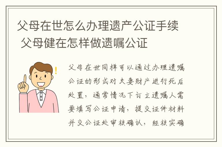 父母在世怎么办理遗产公证手续 父母健在怎样做遗嘱公证