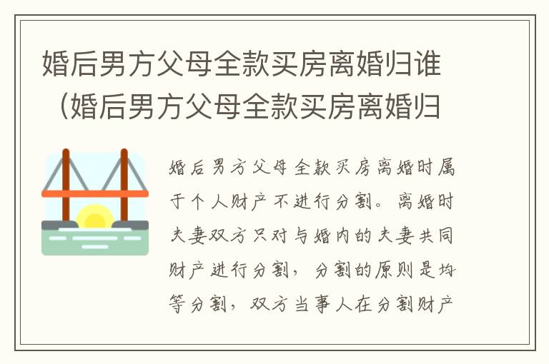 婚后男方父母全款买房离婚归谁（婚后男方父母全款买房离婚归谁管）