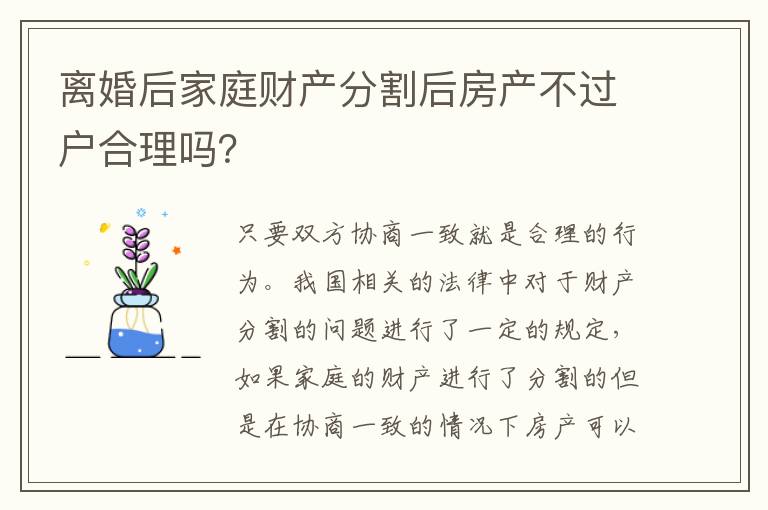 离婚后家庭财产分割后房产不过户合理吗？