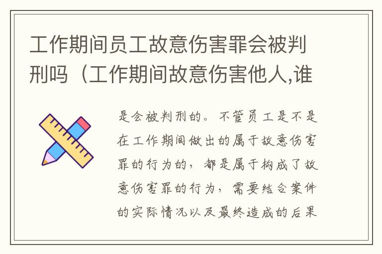 工作期间员工故意伤害罪会被判刑吗（工作期间故意伤害他人,谁负责）