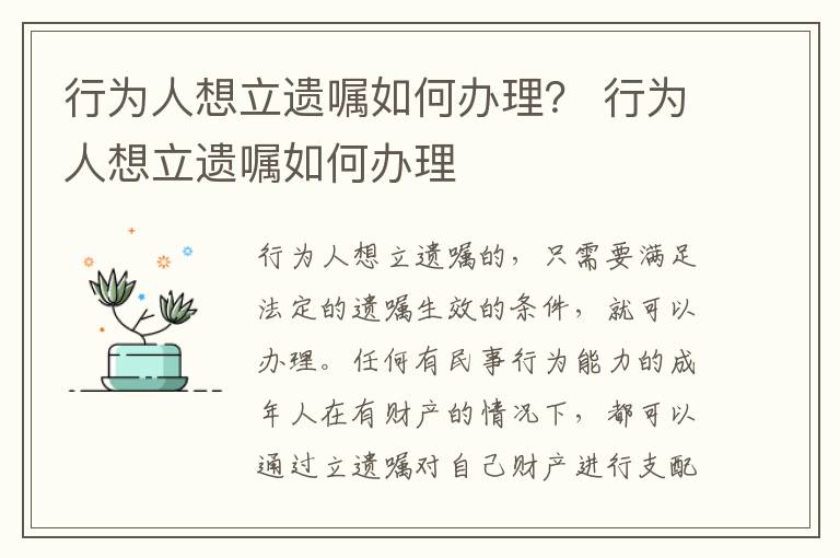 行为人想立遗嘱如何办理？ 行为人想立遗嘱如何办理