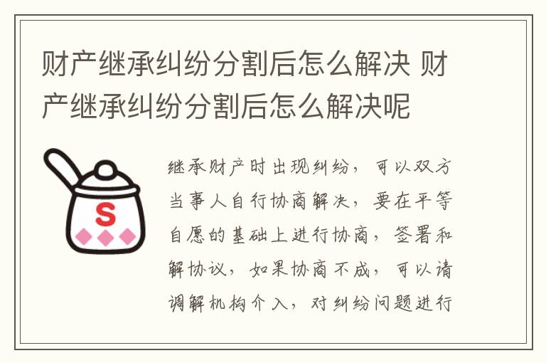 财产继承纠纷分割后怎么解决 财产继承纠纷分割后怎么解决呢