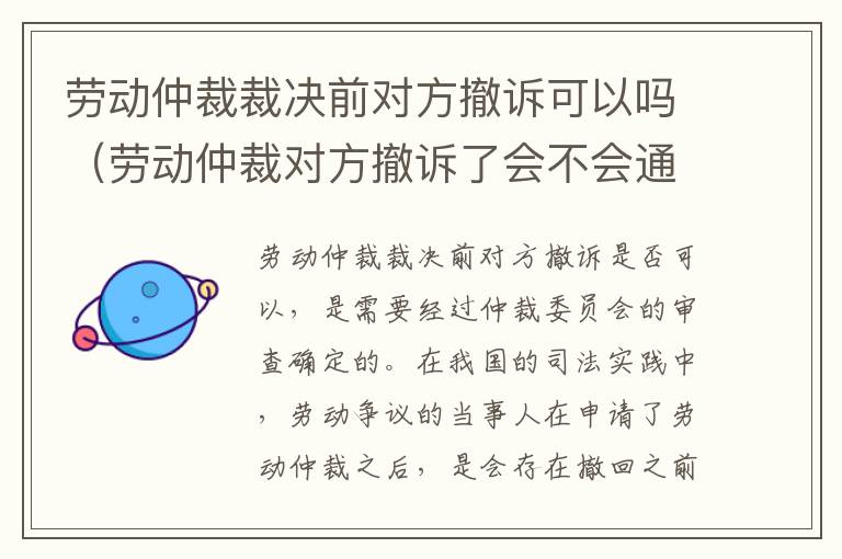 劳动仲裁裁决前对方撤诉可以吗（劳动仲裁对方撤诉了会不会通知）