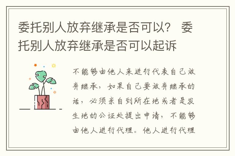 委托别人放弃继承是否可以？ 委托别人放弃继承是否可以起诉