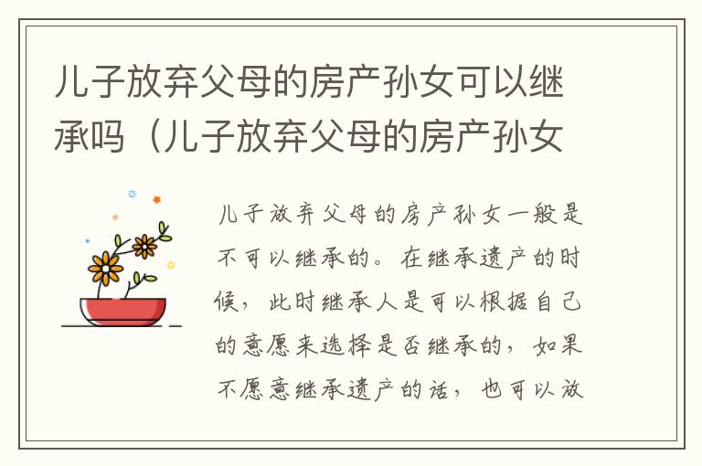 儿子放弃父母的房产孙女可以继承吗（儿子放弃父母的房产孙女可以继承吗）