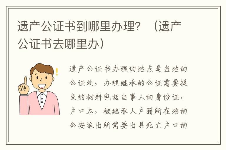 遗产公证书到哪里办理？（遗产公证书去哪里办）