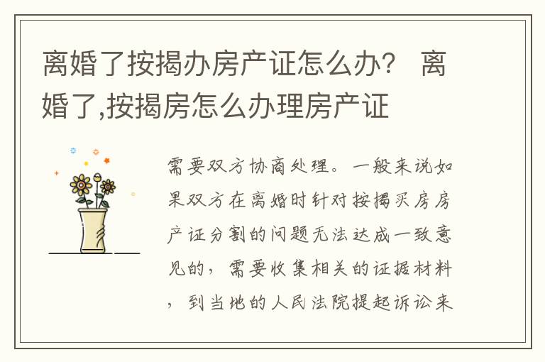 离婚了按揭办房产证怎么办？ 离婚了,按揭房怎么办理房产证