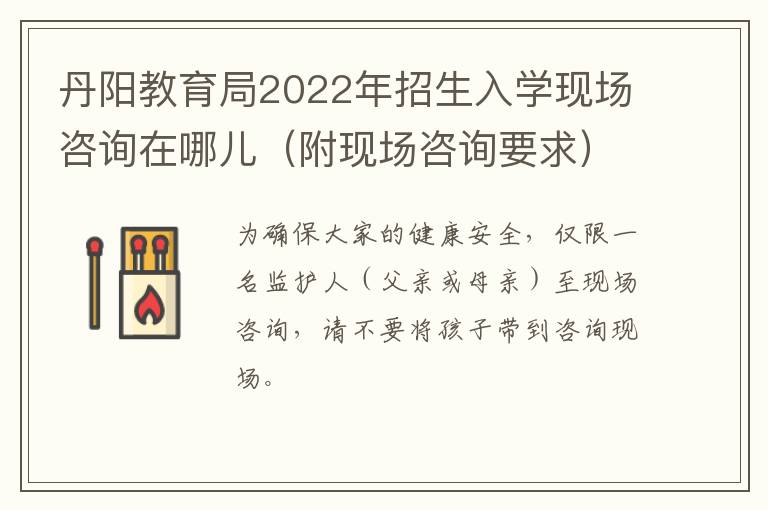 丹阳教育局2022年招生入学现场咨询在哪儿（附现场咨询要求）