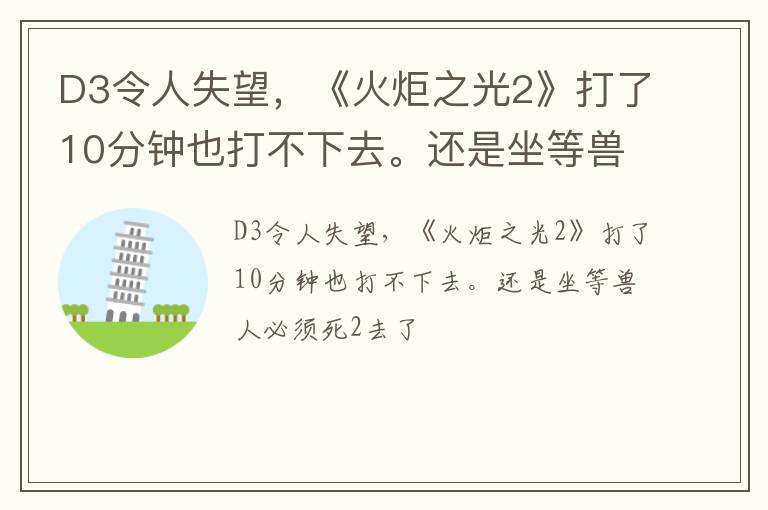 D3令人失望，《火炬之光2》打了10分钟也打不下去。还是坐等兽人必须死2去了