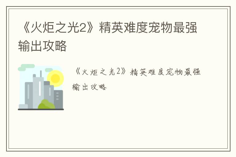 《火炬之光2》精英难度宠物最强输出攻略