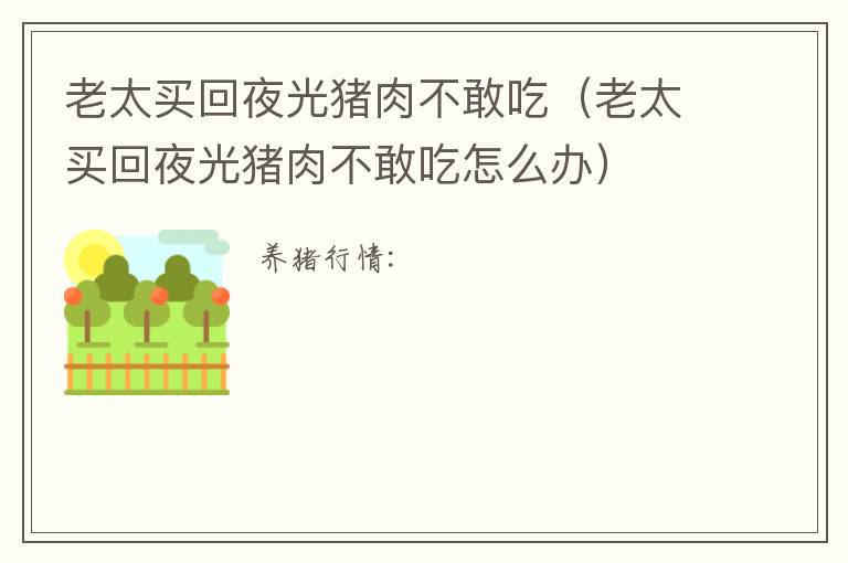 老太买回夜光猪肉不敢吃（老太买回夜光猪肉不敢吃怎么办）