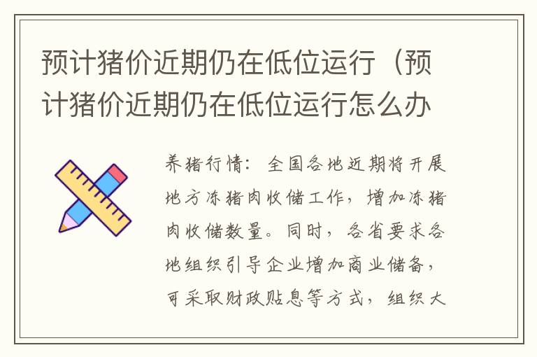 预计猪价近期仍在低位运行（预计猪价近期仍在低位运行怎么办）