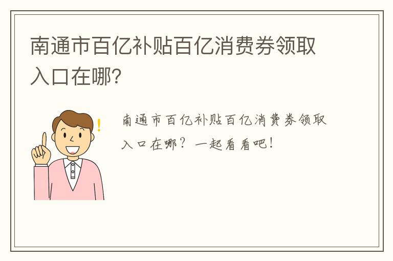 南通市百亿补贴百亿消费券领取入口在哪？