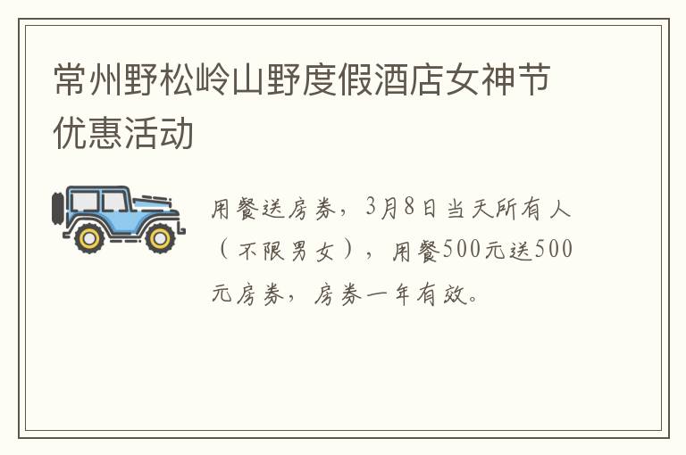 常州野松岭山野度假酒店女神节优惠活动