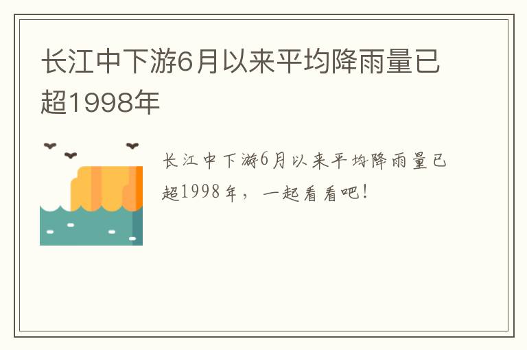 长江中下游6月以来平均降雨量已超1998年