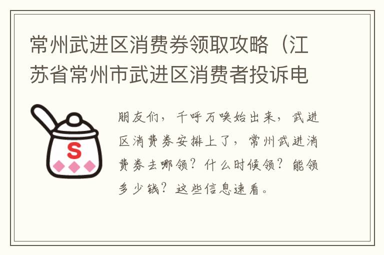常州武进区消费券领取攻略（江苏省常州市武进区消费者投诉电话）
