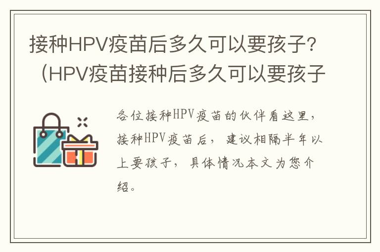 接种HPV疫苗后多久可以要孩子?（HPV疫苗接种后多久可以要孩子）