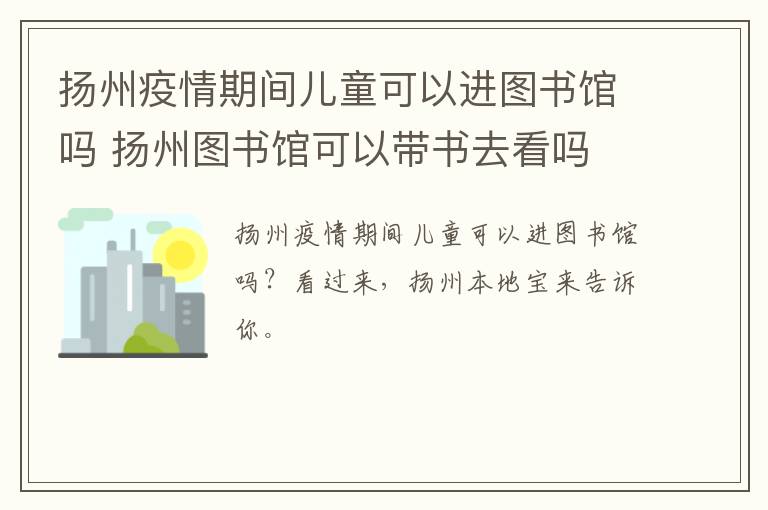 扬州疫情期间儿童可以进图书馆吗 扬州图书馆可以带书去看吗