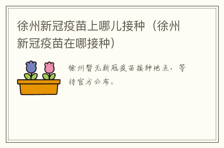徐州新冠疫苗上哪儿接种（徐州新冠疫苗在哪接种）