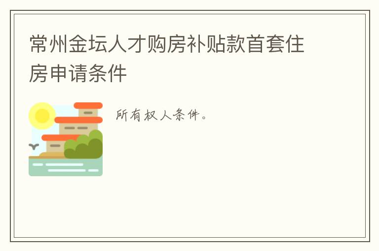 常州金坛人才购房补贴款首套住房申请条件