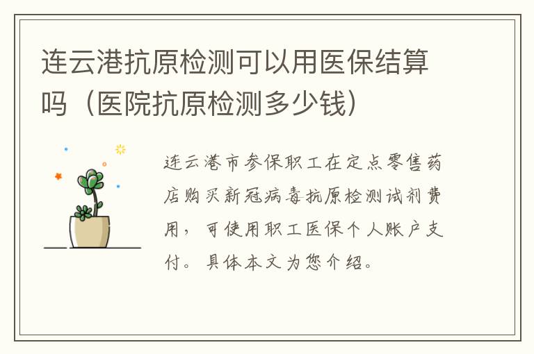 连云港抗原检测可以用医保结算吗（医院抗原检测多少钱）