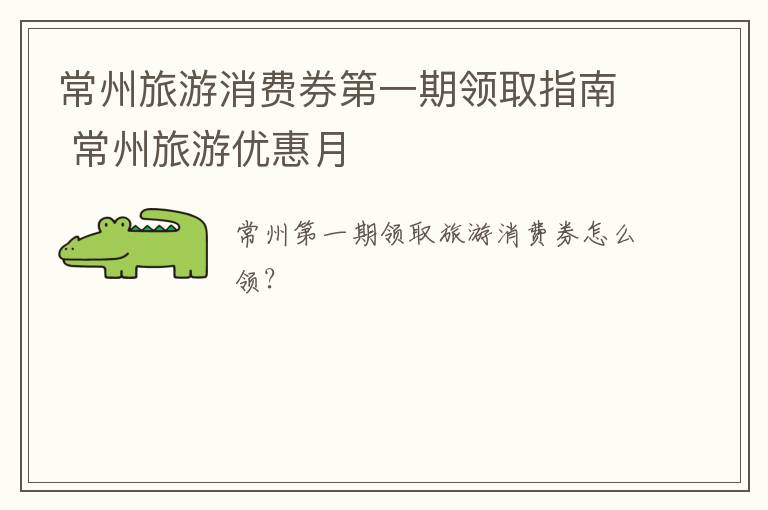常州旅游消费券第一期领取指南 常州旅游优惠月