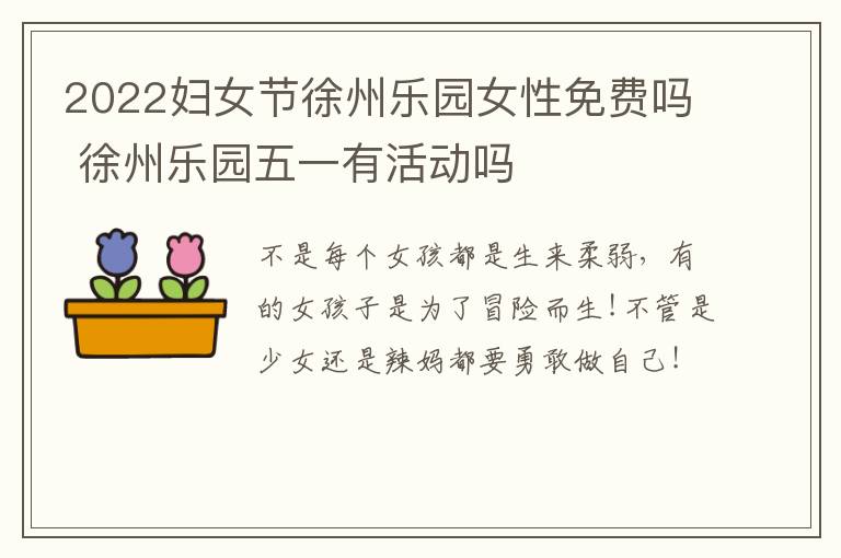 2022妇女节徐州乐园女性免费吗 徐州乐园五一有活动吗