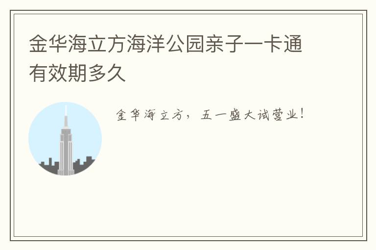 金华海立方海洋公园亲子一卡通有效期多久