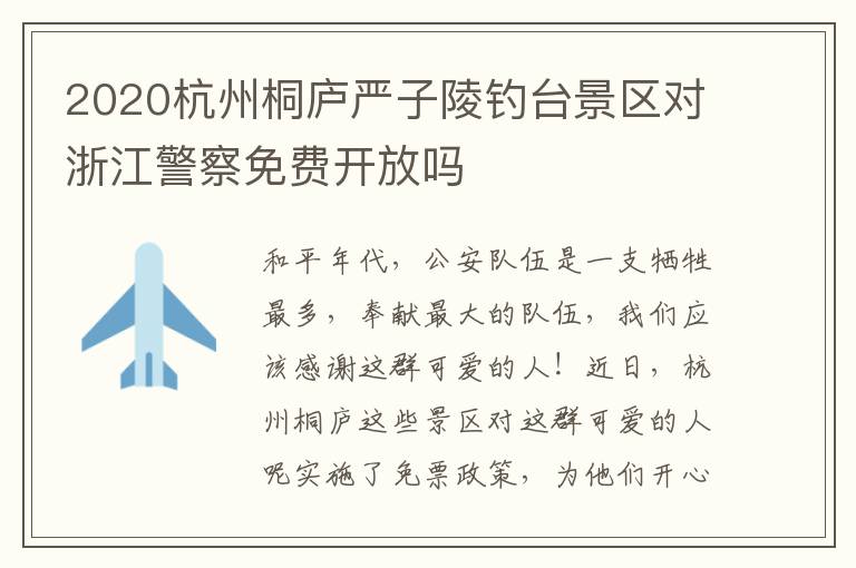 2020杭州桐庐严子陵钓台景区对浙江警察免费开放吗