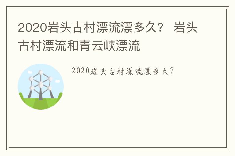 2020岩头古村漂流漂多久？ 岩头古村漂流和青云峡漂流